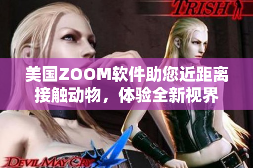 美国ZOOM软件助您近距离接触动物，体验全新视界