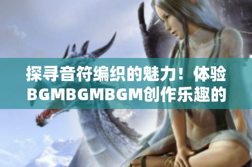 探寻音符编织的魅力！体验BGMBGMBGM创作乐趣的软件价格解析