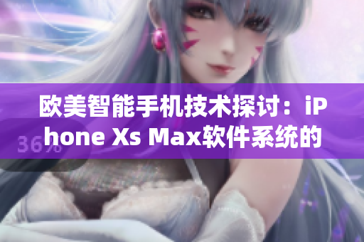 欧美智能手机技术探讨：iPhone Xs Max软件系统的先进之处