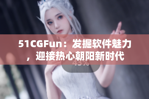 51CGFun：发掘软件魅力，迎接热心朝阳新时代