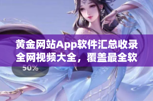 黄金网站App软件汇总收录全网视频大全，覆盖最全软件资源