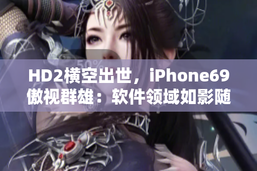 HD2横空出世，iPhone69傲视群雄：软件领域如影随形