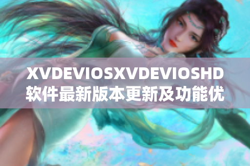 XVDEVIOSXVDEVIOSHD软件最新版本更新及功能优化详解