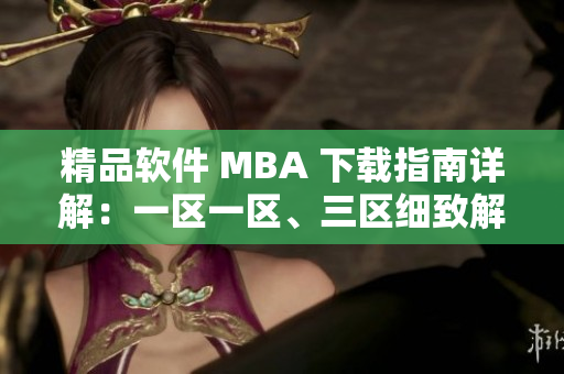 精品软件 MBA 下载指南详解：一区一区、三区细致解读