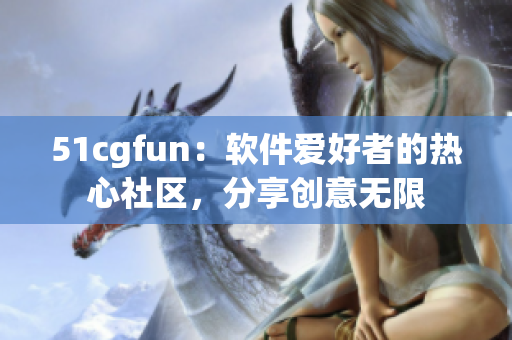 51cgfun：软件爱好者的热心社区，分享创意无限