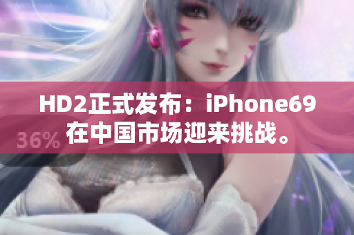 HD2正式发布：iPhone69在中国市场迎来挑战。