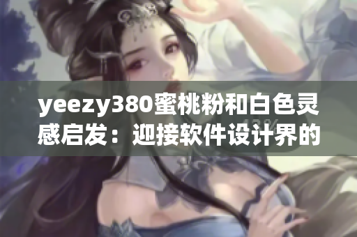 yeezy380蜜桃粉和白色灵感启发：迎接软件设计界的新潮趋势