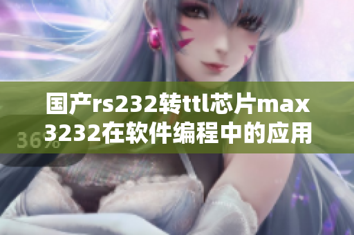 国产rs232转ttl芯片max3232在软件编程中的应用详解