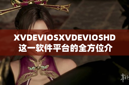 XVDEVIOSXVDEVIOSHD 这一软件平台的全方位介绍