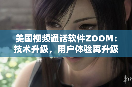 美国视频通话软件ZOOM：技术升级，用户体验再升级