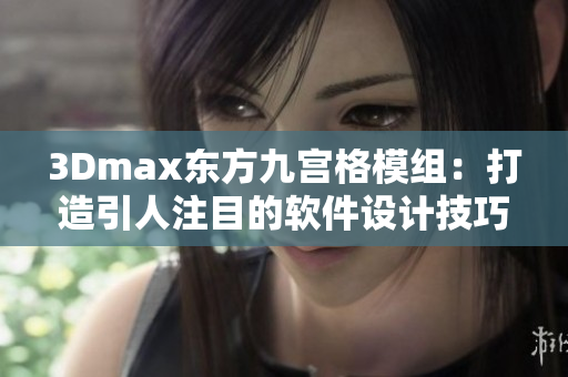 3Dmax东方九宫格模组：打造引人注目的软件设计技巧