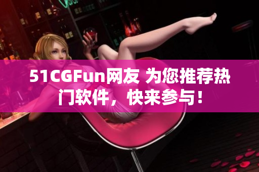 51CGFun网友 为您推荐热门软件，快来参与！