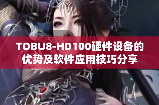 TOBU8-HD100硬件设备的优势及软件应用技巧分享