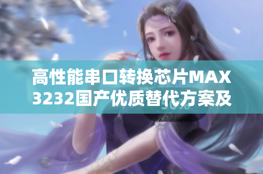 高性能串口转换芯片MAX3232国产优质替代方案及应用推荐