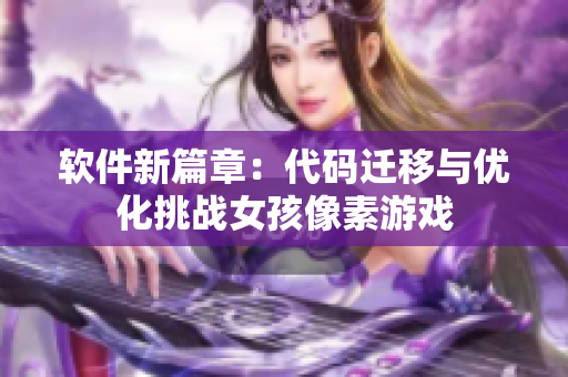 软件新篇章：代码迁移与优化挑战女孩像素游戏