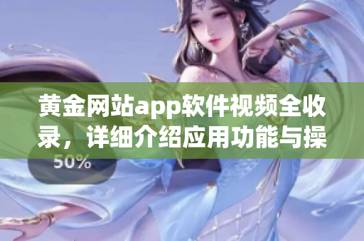 黄金网站app软件视频全收录，详细介绍应用功能与操作技巧