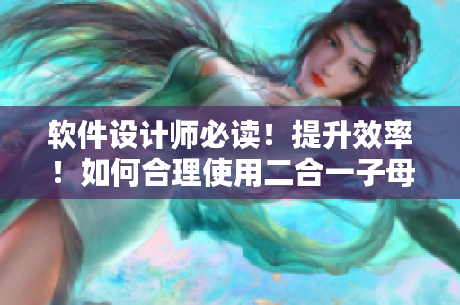 软件设计师必读！提升效率！如何合理使用二合一子母被的技巧