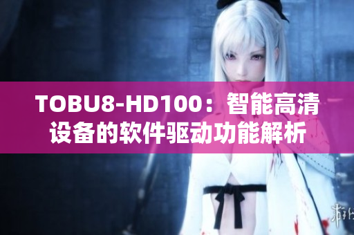 TOBU8-HD100：智能高清设备的软件驱动功能解析