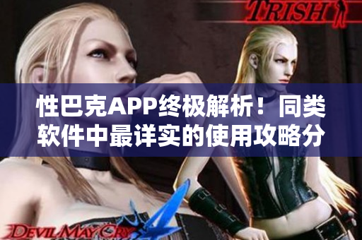 性巴克APP终极解析！同类软件中最详实的使用攻略分享