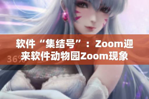 软件“集结号”：Zoom迎来软件动物园Zoom现象