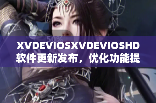 XVDEVIOSXVDEVIOSHD软件更新发布，优化功能提升用户体验