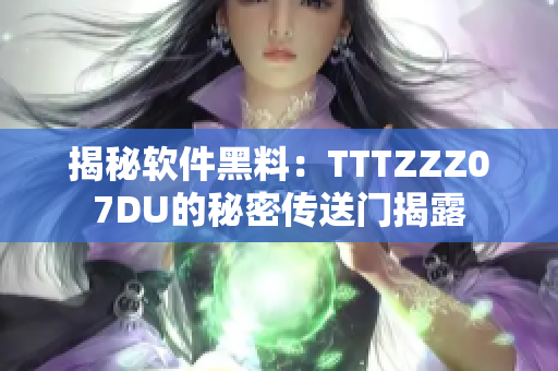 揭秘软件黑料：TTTZZZ07DU的秘密传送门揭露