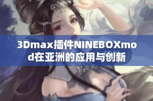 3Dmax插件NINEBOXmod在亚洲的应用与创新