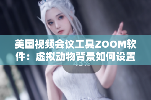 美国视频会议工具ZOOM软件：虚拟动物背景如何设置