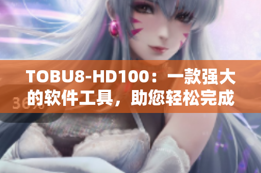 TOBU8-HD100：一款强大的软件工具，助您轻松完成任务