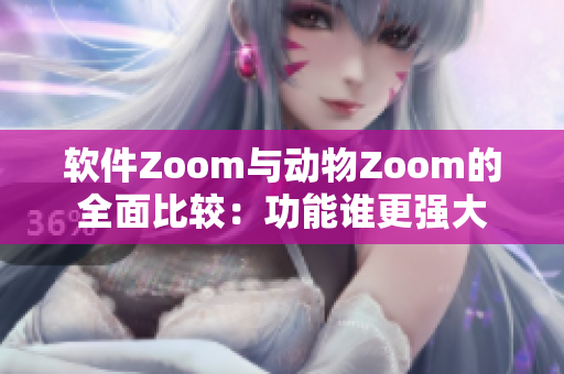 软件Zoom与动物Zoom的全面比较：功能谁更强大