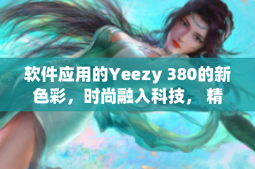 软件应用的Yeezy 380的新色彩，时尚融入科技， 精致而独特