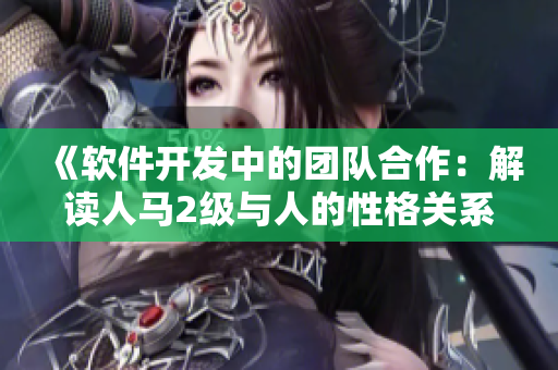 《软件开发中的团队合作：解读人马2级与人的性格关系》