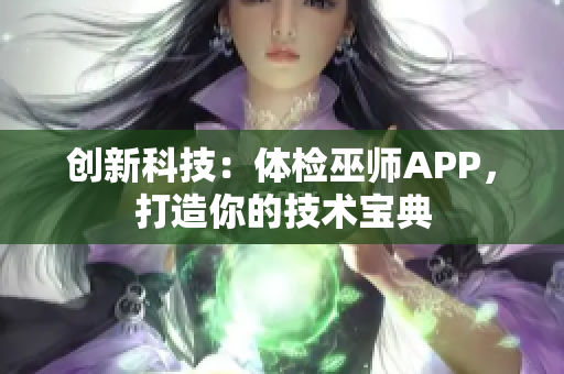 创新科技：体检巫师APP，打造你的技术宝典