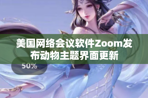 美国网络会议软件Zoom发布动物主题界面更新