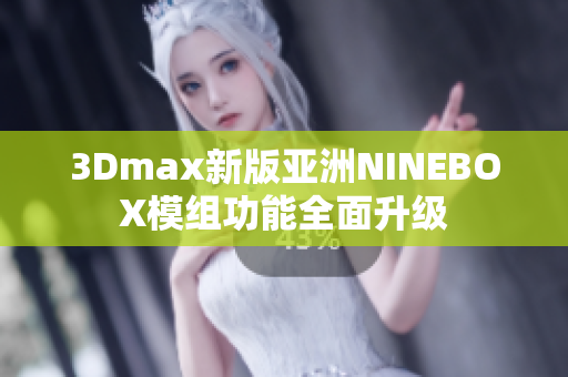 3Dmax新版亚洲NINEBOX模组功能全面升级