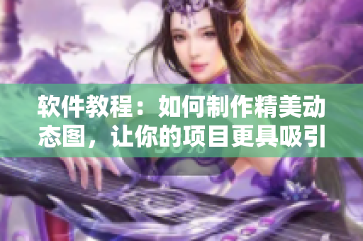 软件教程：如何制作精美动态图，让你的项目更具吸引力