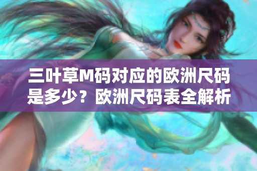 三叶草M码对应的欧洲尺码是多少？欧洲尺码表全解析