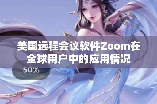 美国远程会议软件Zoom在全球用户中的应用情况