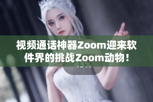 视频通话神器Zoom迎来软件界的挑战Zoom动物！