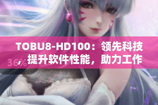 TOBU8-HD100：领先科技，提升软件性能，助力工作效率