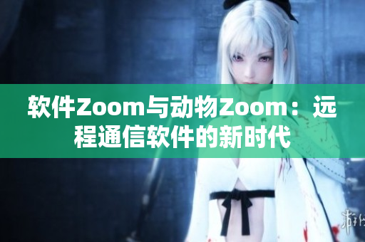 软件Zoom与动物Zoom：远程通信软件的新时代