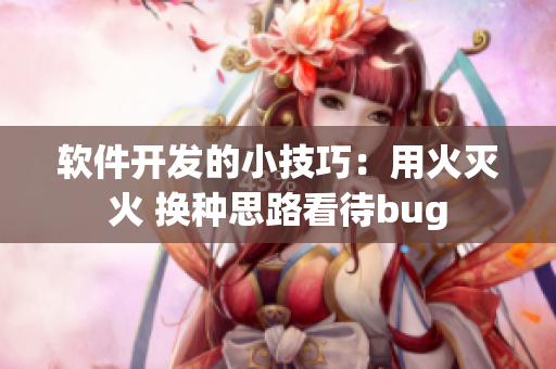 软件开发的小技巧：用火灭火 换种思路看待bug