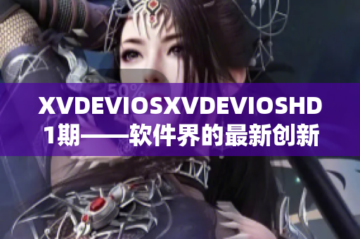 XVDEVIOSXVDEVIOSHD1期——软件界的最新创新与突破