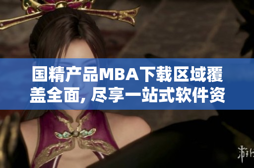 国精产品MBA下载区域覆盖全面, 尽享一站式软件资源服务