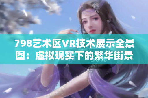 798艺术区VR技术展示全景图：虚拟现实下的繁华街景