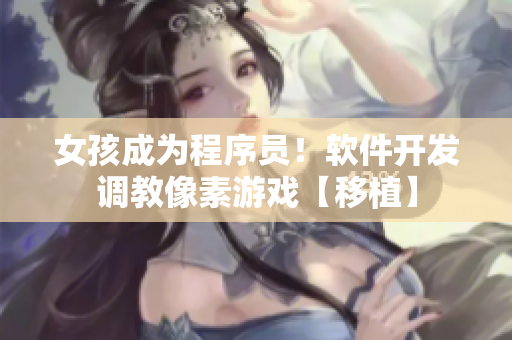 女孩成为程序员！软件开发调教像素游戏【移植】