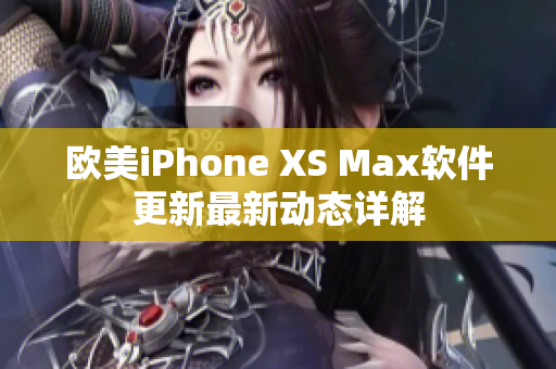 欧美iPhone XS Max软件更新最新动态详解