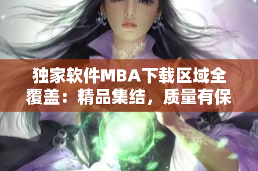 独家软件MBA下载区域全覆盖：精品集结，质量有保障