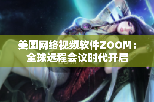 美国网络视频软件ZOOM：全球远程会议时代开启