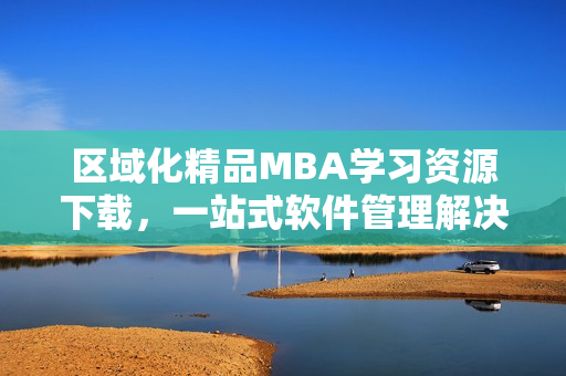 区域化精品MBA学习资源下载，一站式软件管理解决方案